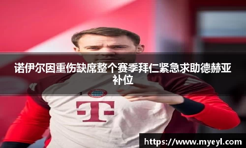 诺伊尔因重伤缺席整个赛季拜仁紧急求助德赫亚补位