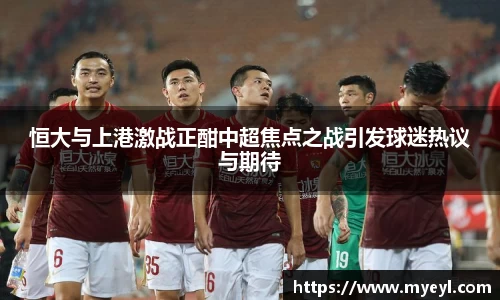 恒大与上港激战正酣中超焦点之战引发球迷热议与期待