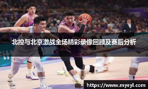 北控与北京激战全场精彩录像回顾及赛后分析