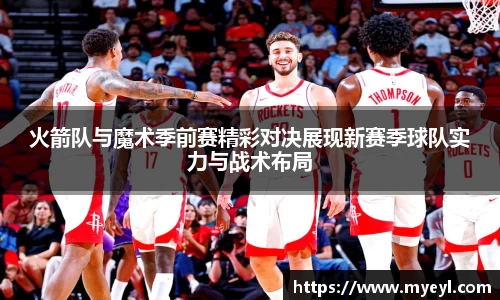 火箭队与魔术季前赛精彩对决展现新赛季球队实力与战术布局