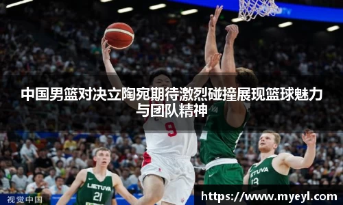 中国男篮对决立陶宛期待激烈碰撞展现篮球魅力与团队精神